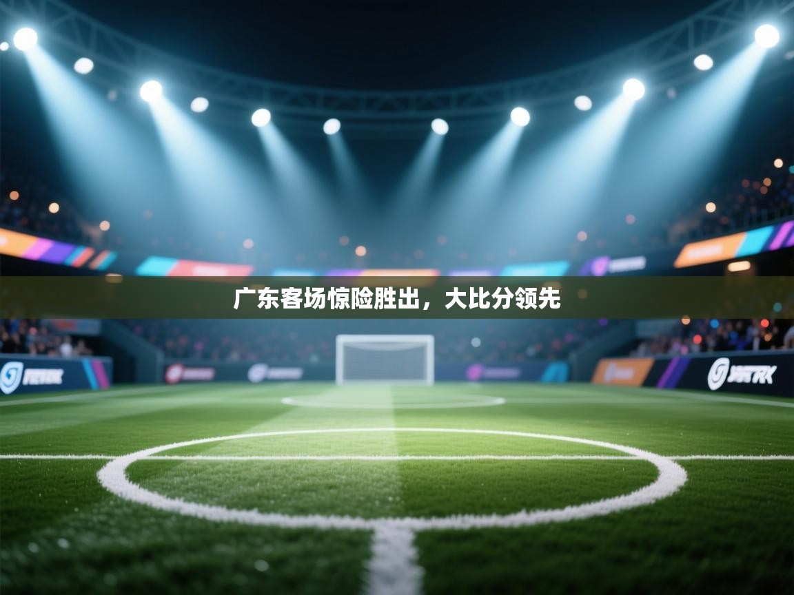 广东客场惊险胜出，大比分领先  第2张