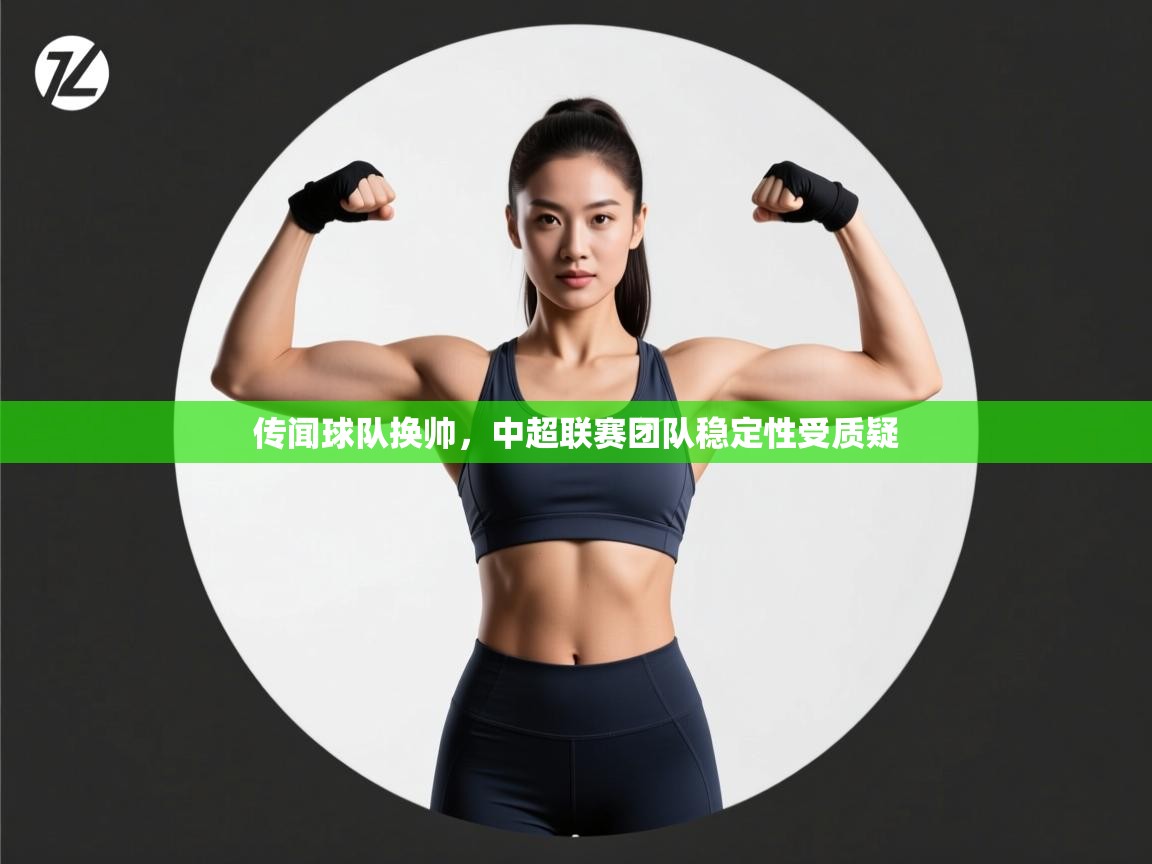 传闻球队换帅，中超联赛团队稳定性受质疑  第2张